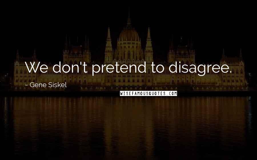 Gene Siskel Quotes: We don't pretend to disagree.