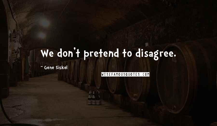 Gene Siskel Quotes: We don't pretend to disagree.