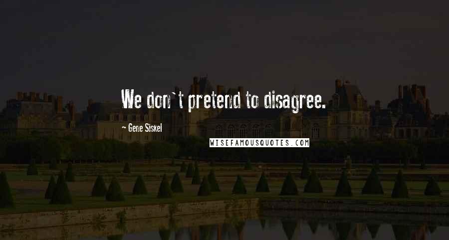 Gene Siskel Quotes: We don't pretend to disagree.