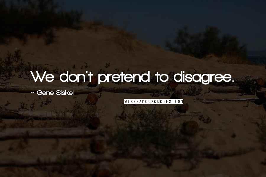 Gene Siskel Quotes: We don't pretend to disagree.