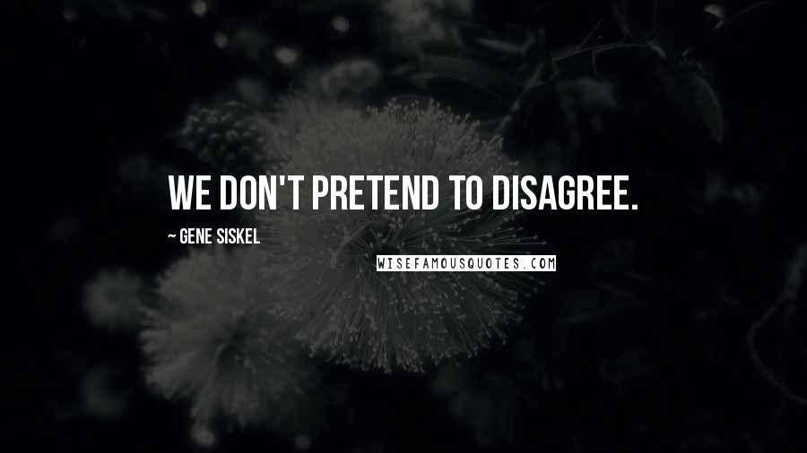 Gene Siskel Quotes: We don't pretend to disagree.