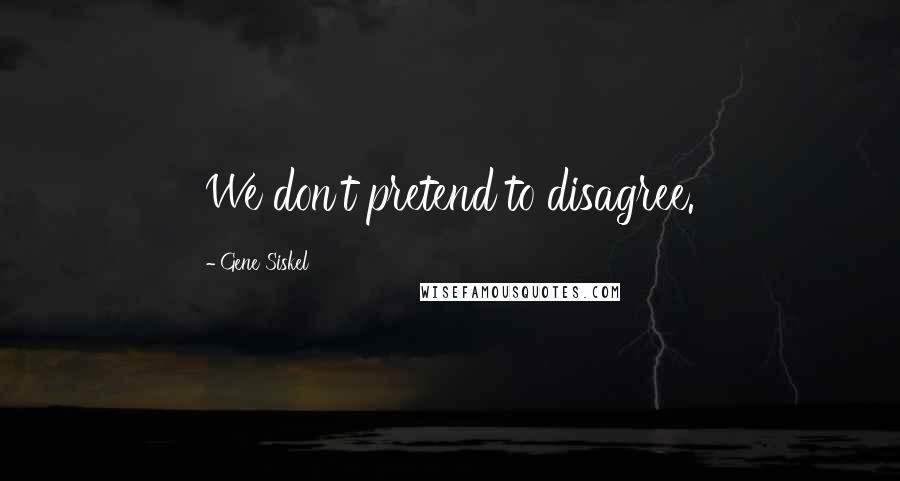 Gene Siskel Quotes: We don't pretend to disagree.