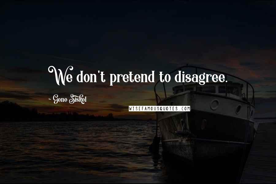 Gene Siskel Quotes: We don't pretend to disagree.