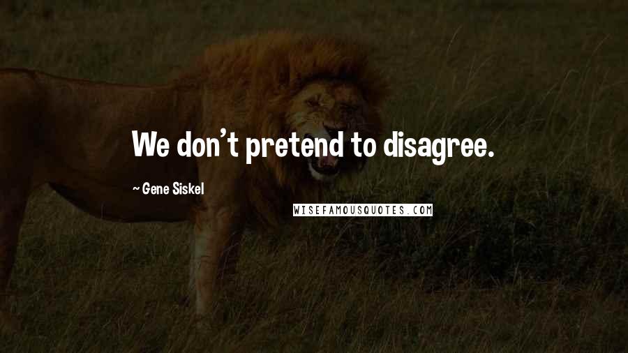 Gene Siskel Quotes: We don't pretend to disagree.