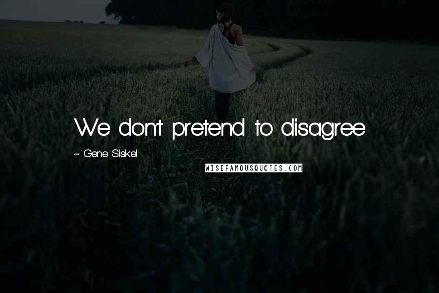 Gene Siskel Quotes: We don't pretend to disagree.