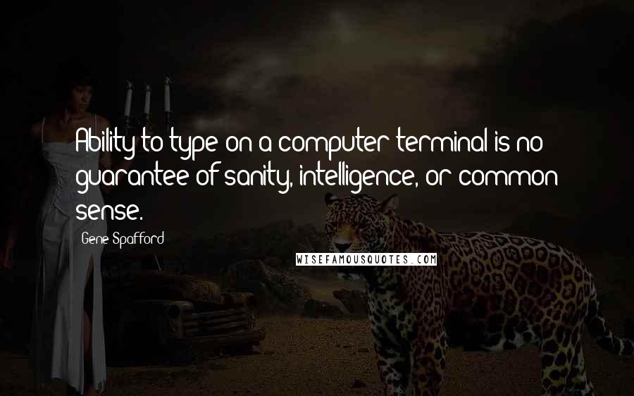 Gene Spafford Quotes: Ability to type on a computer terminal is no guarantee of sanity, intelligence, or common sense.