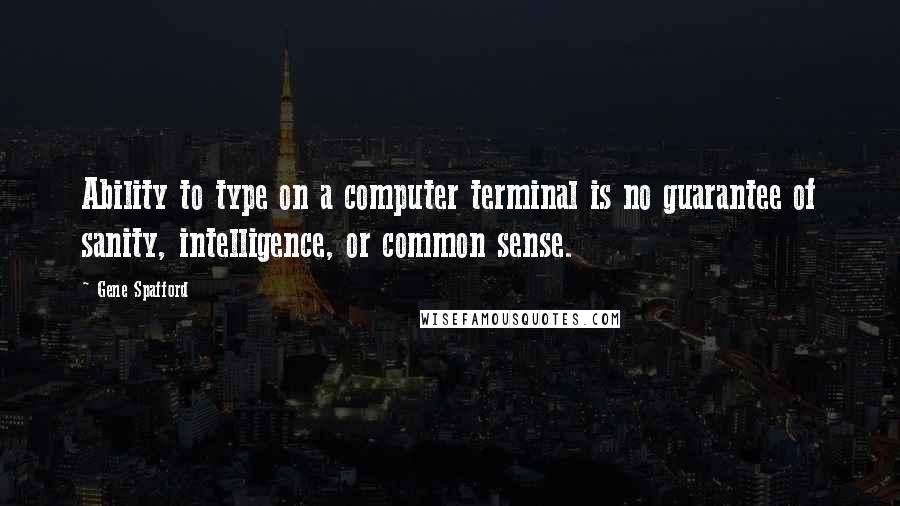Gene Spafford Quotes: Ability to type on a computer terminal is no guarantee of sanity, intelligence, or common sense.
