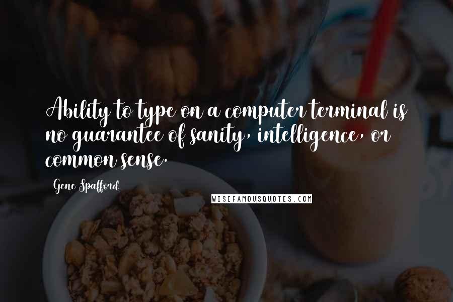 Gene Spafford Quotes: Ability to type on a computer terminal is no guarantee of sanity, intelligence, or common sense.