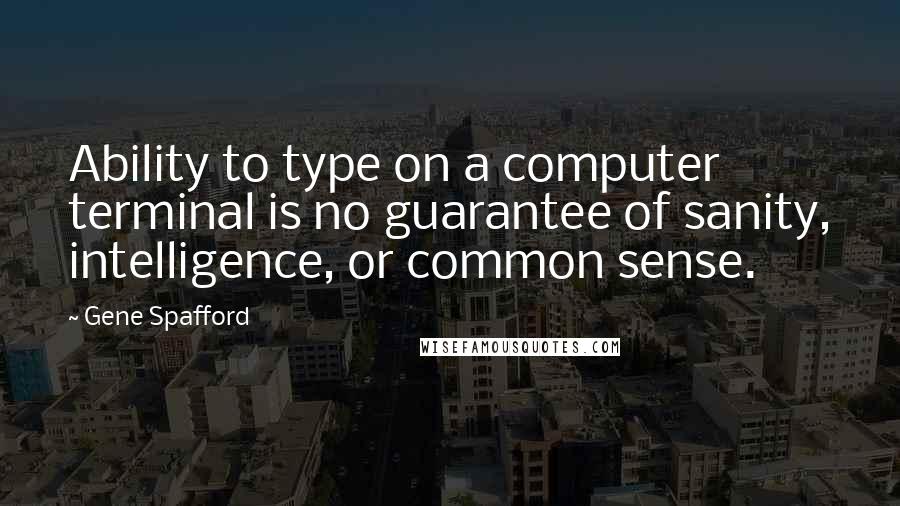Gene Spafford Quotes: Ability to type on a computer terminal is no guarantee of sanity, intelligence, or common sense.