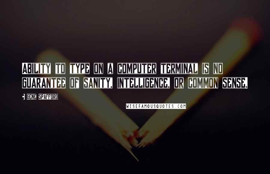 Gene Spafford Quotes: Ability to type on a computer terminal is no guarantee of sanity, intelligence, or common sense.