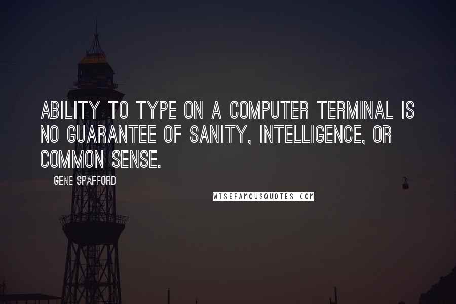 Gene Spafford Quotes: Ability to type on a computer terminal is no guarantee of sanity, intelligence, or common sense.