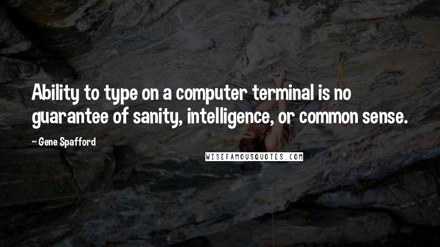 Gene Spafford Quotes: Ability to type on a computer terminal is no guarantee of sanity, intelligence, or common sense.