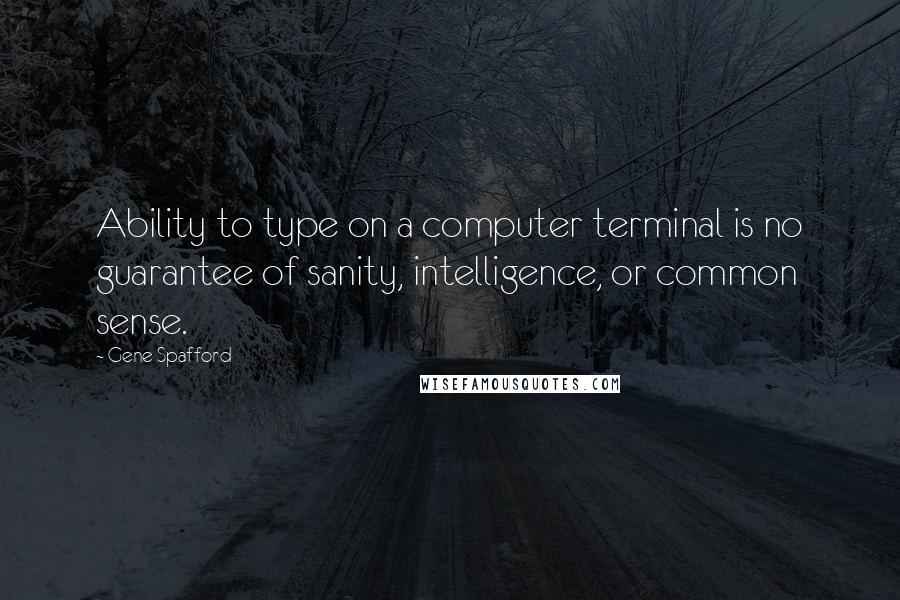 Gene Spafford Quotes: Ability to type on a computer terminal is no guarantee of sanity, intelligence, or common sense.