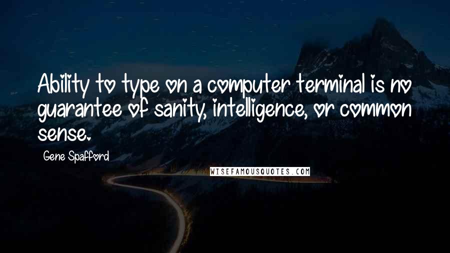 Gene Spafford Quotes: Ability to type on a computer terminal is no guarantee of sanity, intelligence, or common sense.