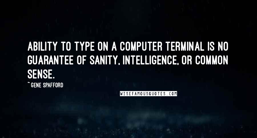 Gene Spafford Quotes: Ability to type on a computer terminal is no guarantee of sanity, intelligence, or common sense.