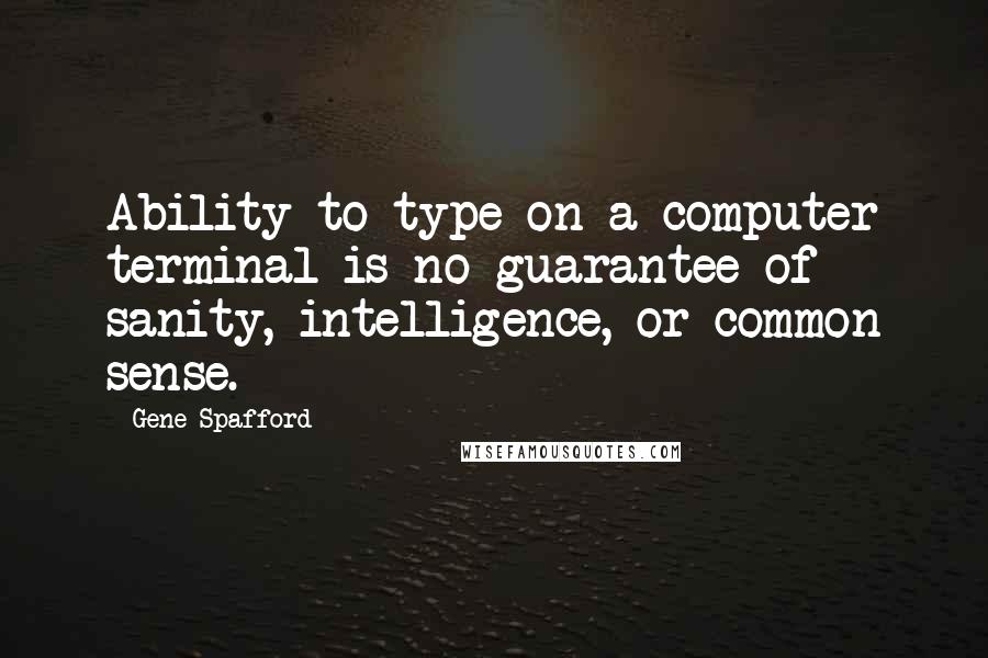 Gene Spafford Quotes: Ability to type on a computer terminal is no guarantee of sanity, intelligence, or common sense.