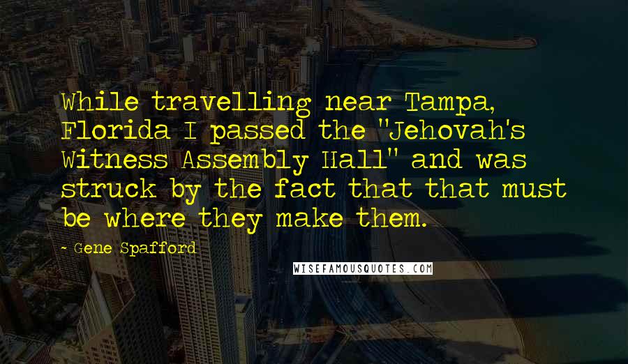 Gene Spafford Quotes: While travelling near Tampa, Florida I passed the "Jehovah's Witness Assembly Hall" and was struck by the fact that that must be where they make them.