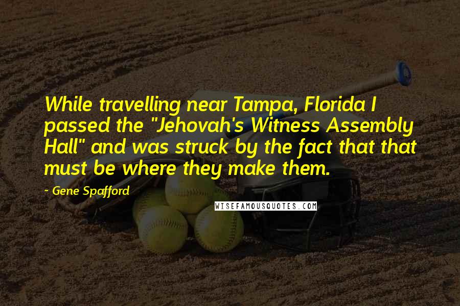 Gene Spafford Quotes: While travelling near Tampa, Florida I passed the "Jehovah's Witness Assembly Hall" and was struck by the fact that that must be where they make them.