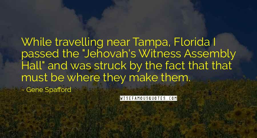 Gene Spafford Quotes: While travelling near Tampa, Florida I passed the "Jehovah's Witness Assembly Hall" and was struck by the fact that that must be where they make them.