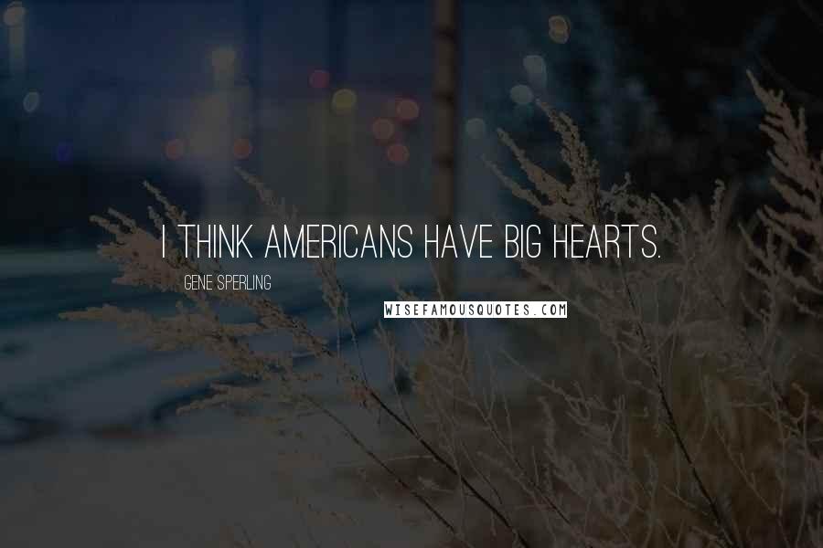 Gene Sperling Quotes: I think Americans have big hearts.