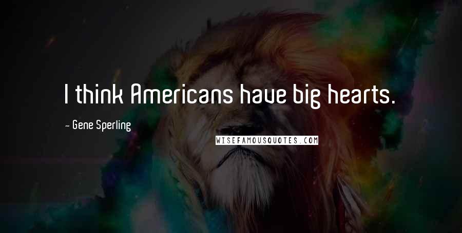 Gene Sperling Quotes: I think Americans have big hearts.