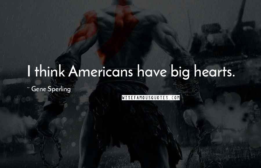 Gene Sperling Quotes: I think Americans have big hearts.