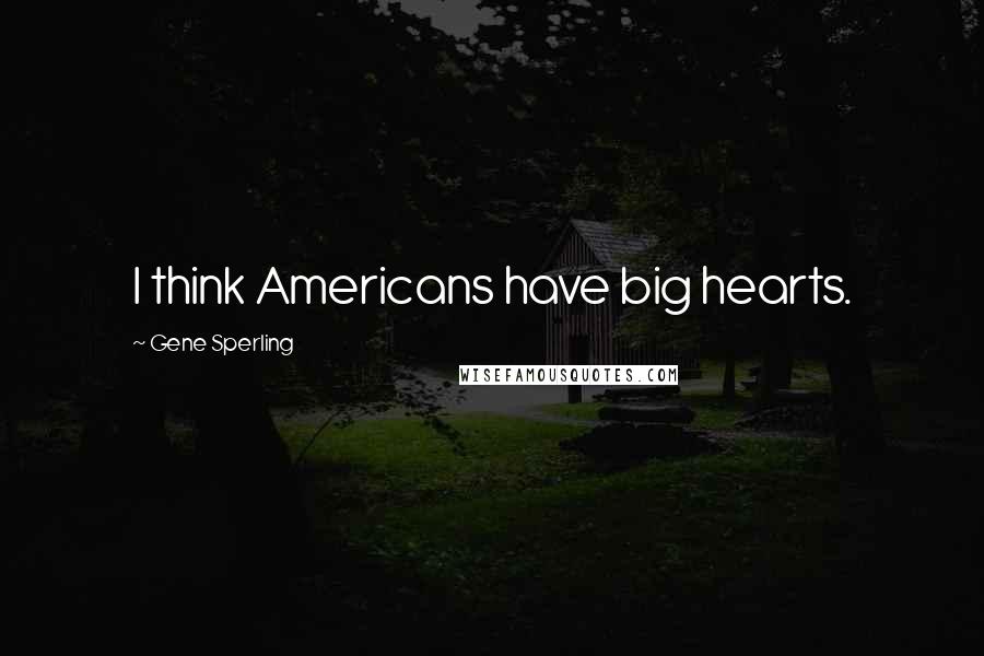 Gene Sperling Quotes: I think Americans have big hearts.