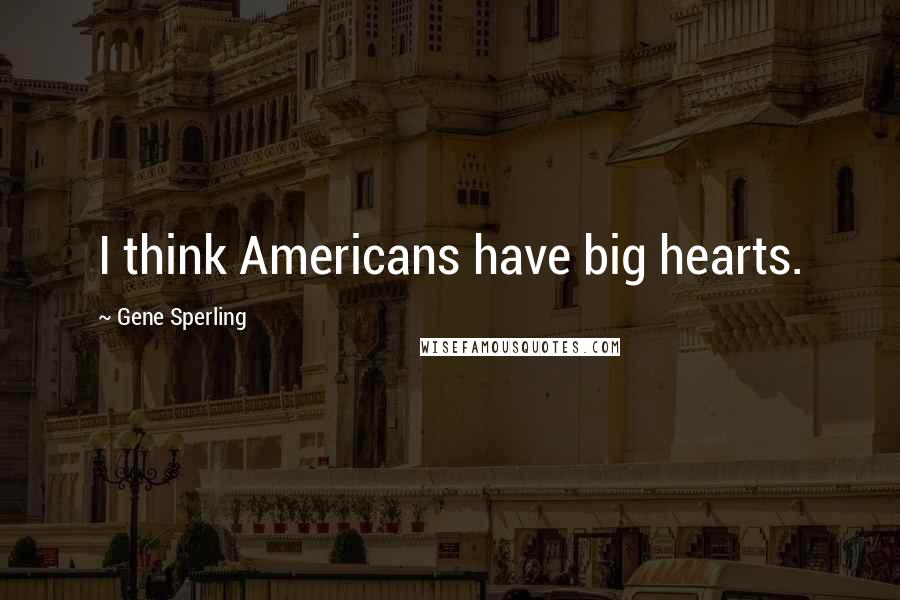 Gene Sperling Quotes: I think Americans have big hearts.