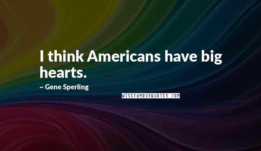 Gene Sperling Quotes: I think Americans have big hearts.