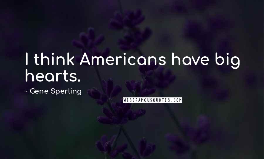 Gene Sperling Quotes: I think Americans have big hearts.