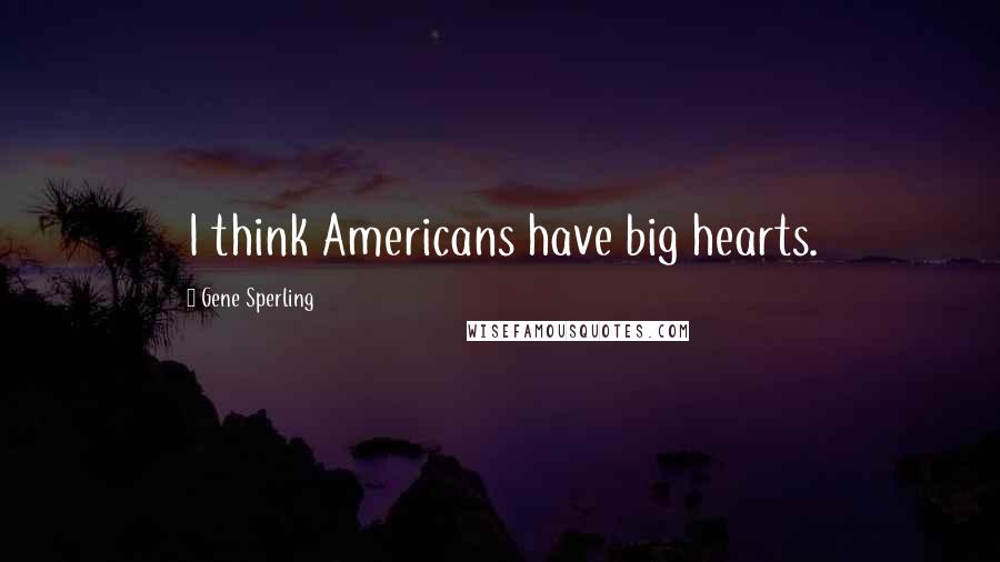 Gene Sperling Quotes: I think Americans have big hearts.