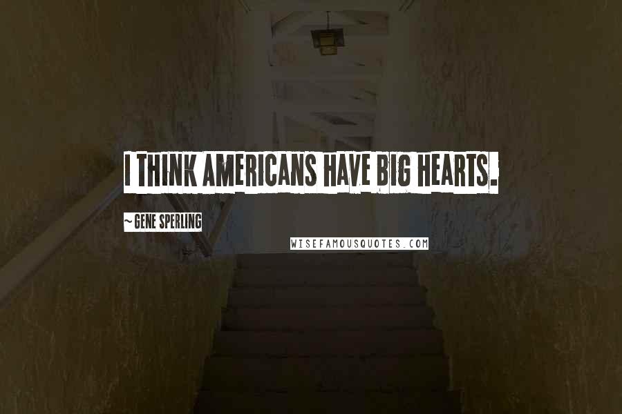 Gene Sperling Quotes: I think Americans have big hearts.