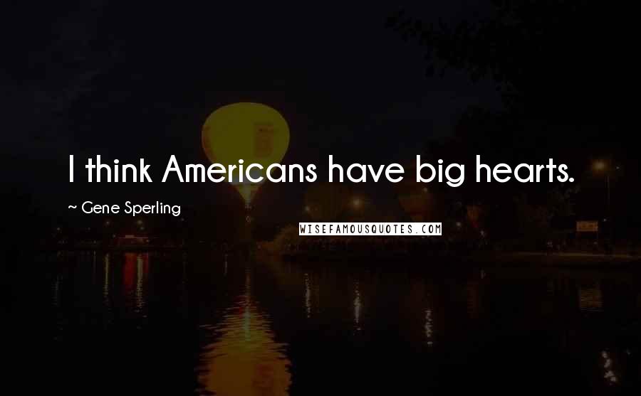 Gene Sperling Quotes: I think Americans have big hearts.