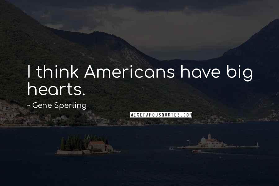 Gene Sperling Quotes: I think Americans have big hearts.