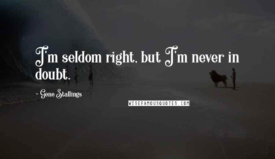 Gene Stallings Quotes: I'm seldom right, but I'm never in doubt.