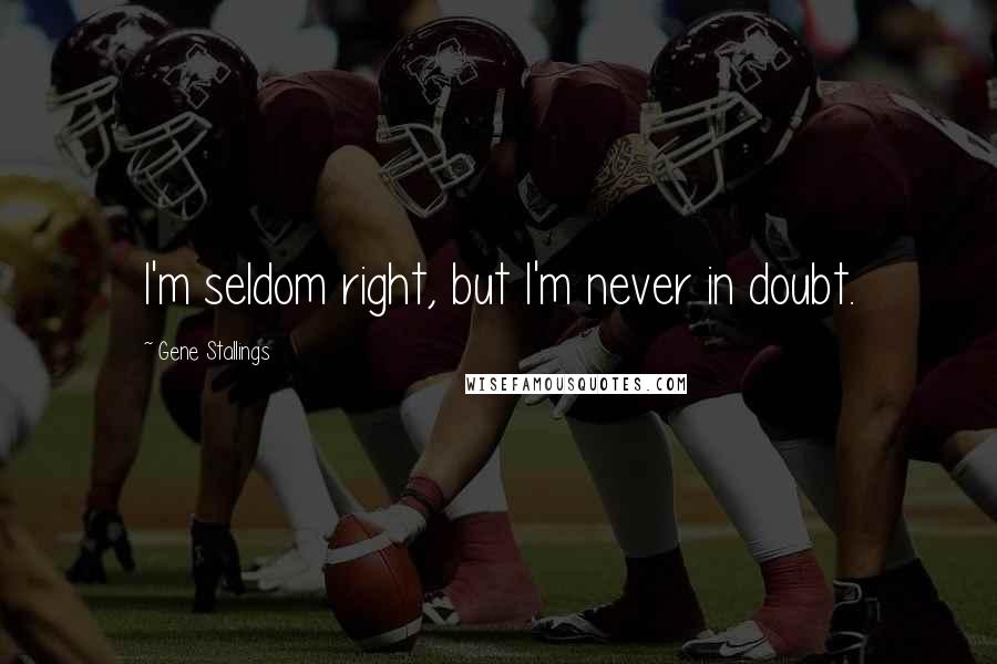 Gene Stallings Quotes: I'm seldom right, but I'm never in doubt.