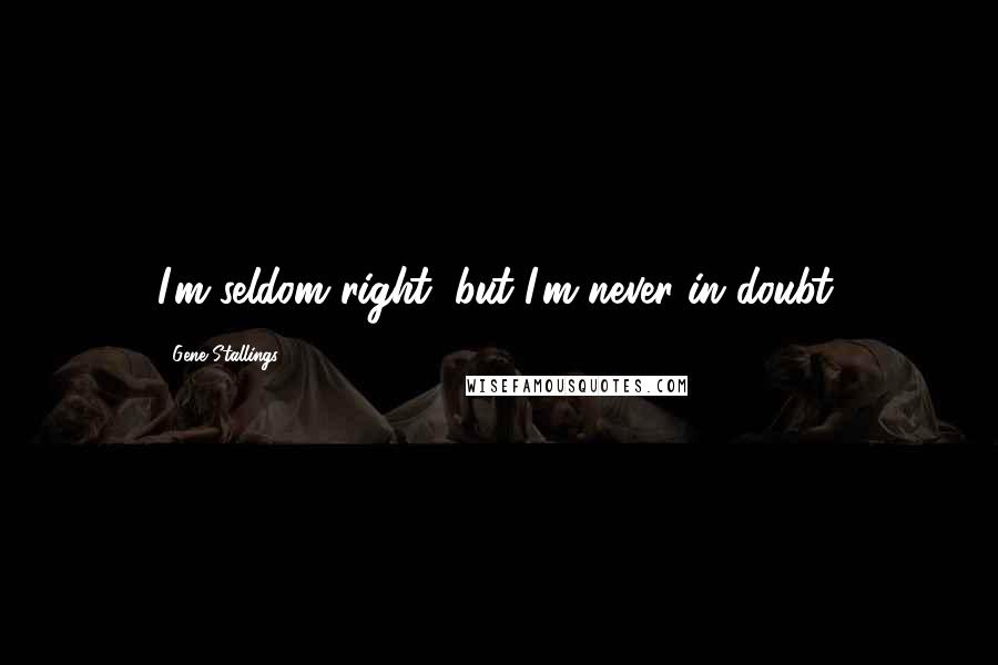 Gene Stallings Quotes: I'm seldom right, but I'm never in doubt.