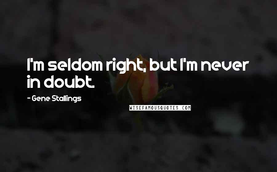 Gene Stallings Quotes: I'm seldom right, but I'm never in doubt.