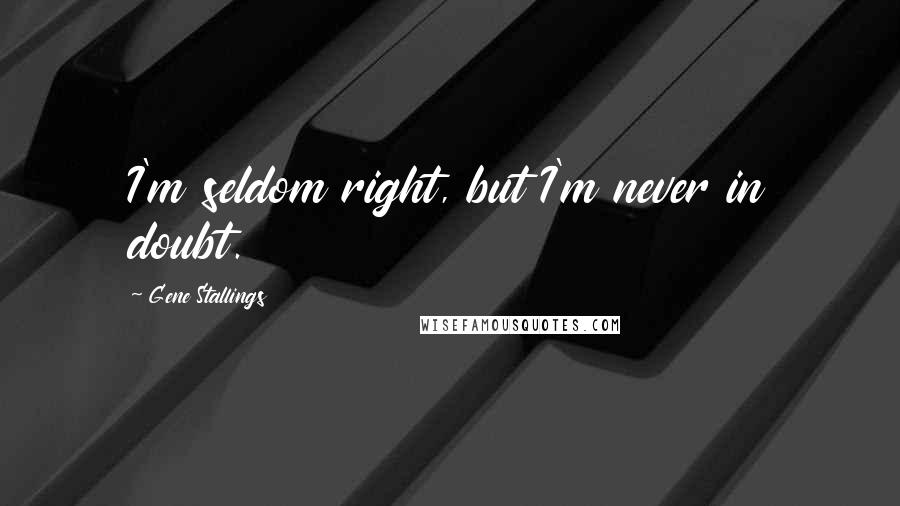 Gene Stallings Quotes: I'm seldom right, but I'm never in doubt.