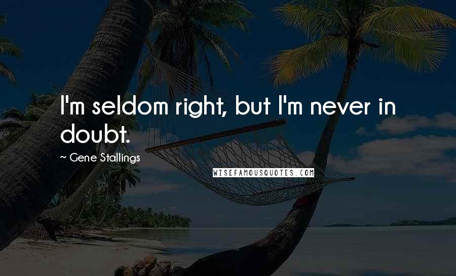 Gene Stallings Quotes: I'm seldom right, but I'm never in doubt.