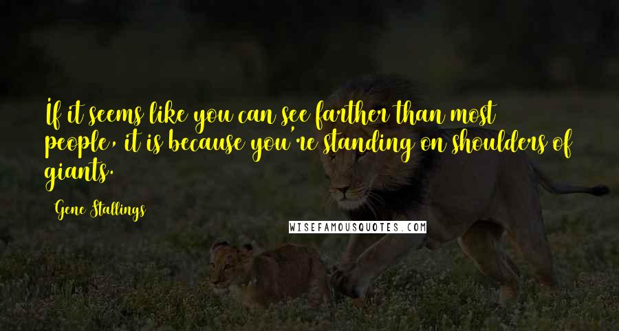 Gene Stallings Quotes: If it seems like you can see farther than most people, it is because you're standing on shoulders of giants.