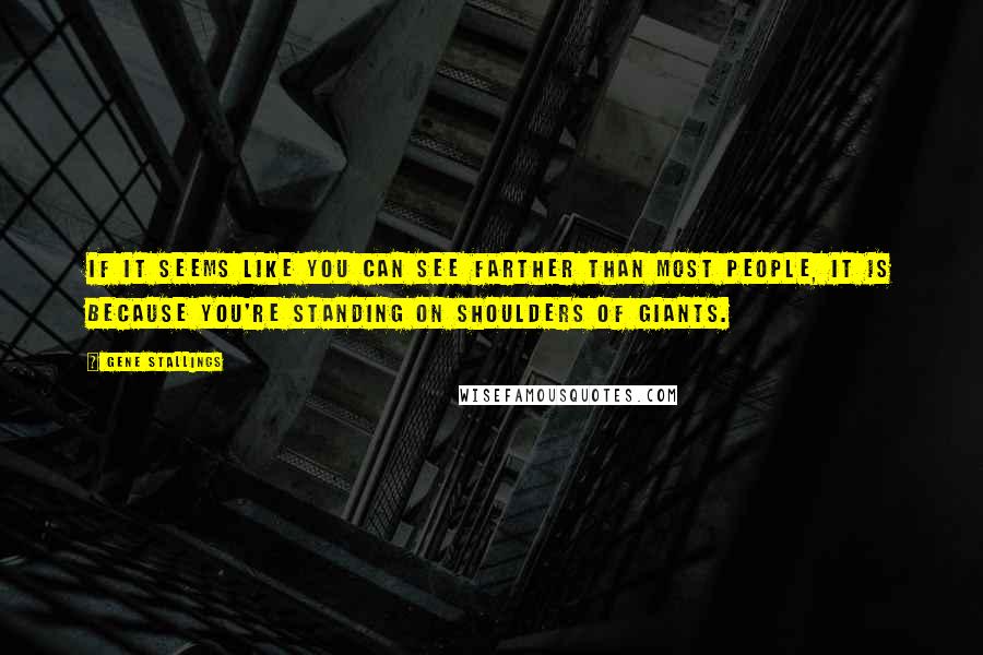 Gene Stallings Quotes: If it seems like you can see farther than most people, it is because you're standing on shoulders of giants.