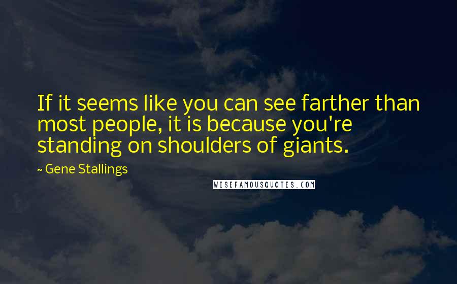 Gene Stallings Quotes: If it seems like you can see farther than most people, it is because you're standing on shoulders of giants.