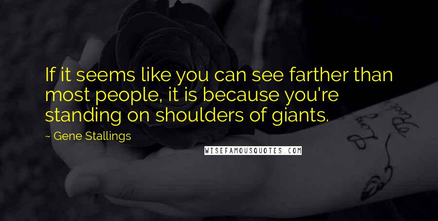 Gene Stallings Quotes: If it seems like you can see farther than most people, it is because you're standing on shoulders of giants.