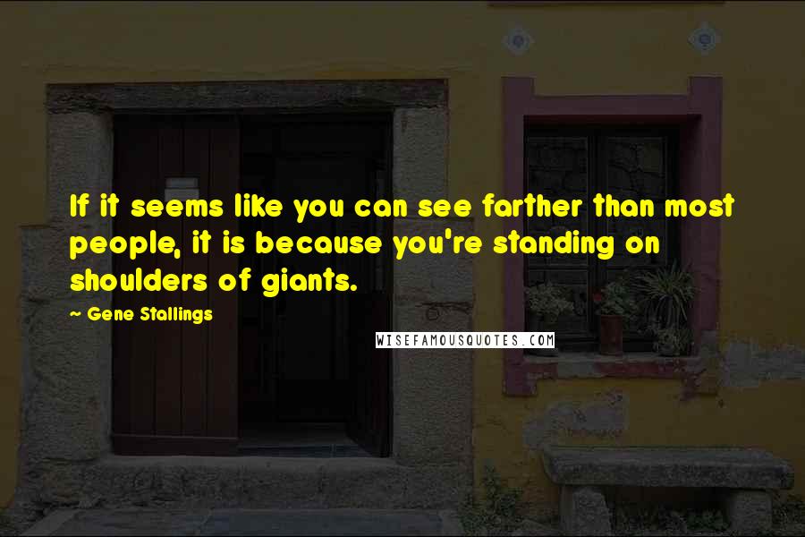 Gene Stallings Quotes: If it seems like you can see farther than most people, it is because you're standing on shoulders of giants.