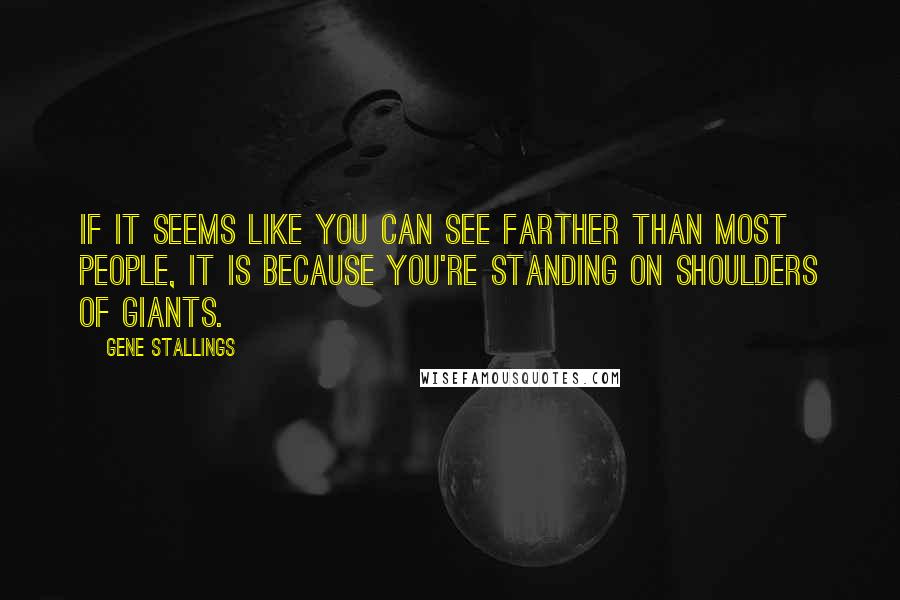 Gene Stallings Quotes: If it seems like you can see farther than most people, it is because you're standing on shoulders of giants.