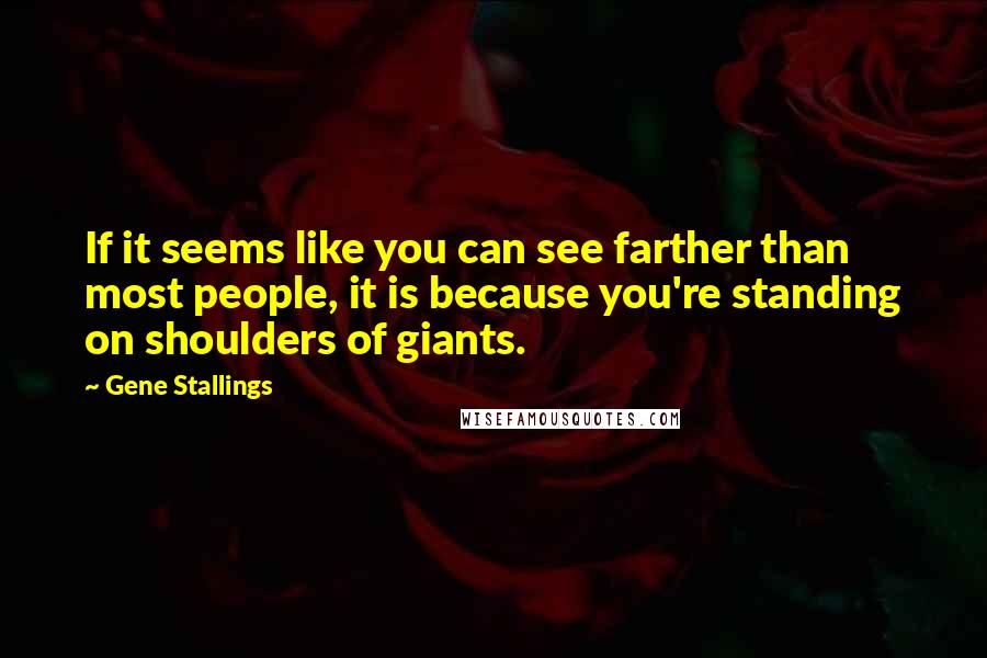 Gene Stallings Quotes: If it seems like you can see farther than most people, it is because you're standing on shoulders of giants.
