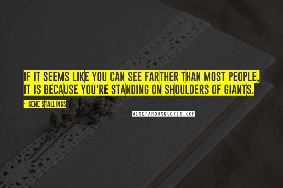 Gene Stallings Quotes: If it seems like you can see farther than most people, it is because you're standing on shoulders of giants.