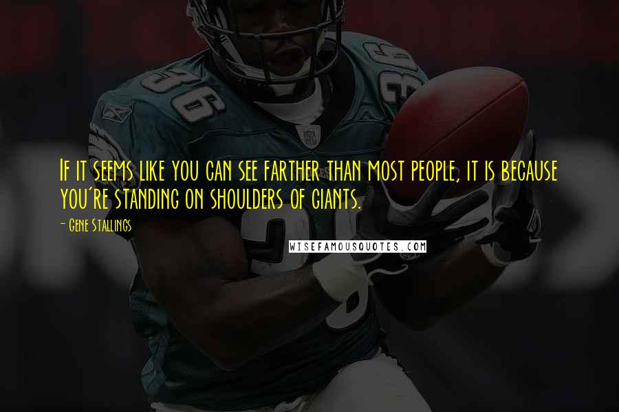 Gene Stallings Quotes: If it seems like you can see farther than most people, it is because you're standing on shoulders of giants.