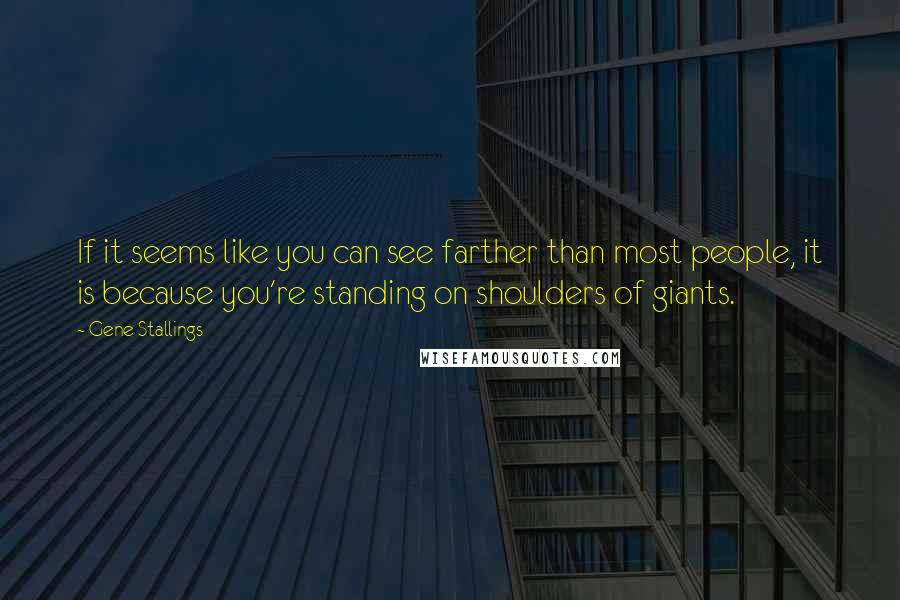 Gene Stallings Quotes: If it seems like you can see farther than most people, it is because you're standing on shoulders of giants.